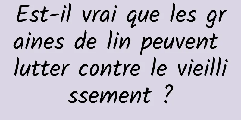 Est-il vrai que les graines de lin peuvent lutter contre le vieillissement ?