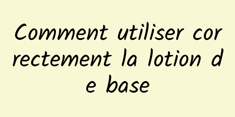 Comment utiliser correctement la lotion de base