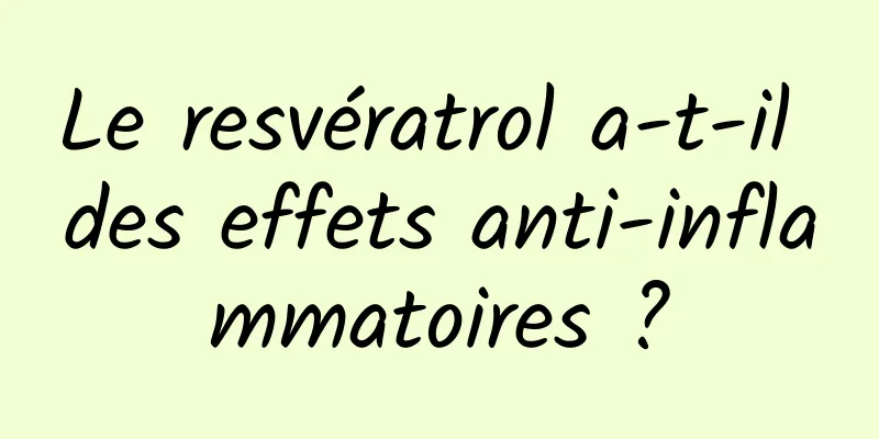 Le resvératrol a-t-il des effets anti-inflammatoires ?