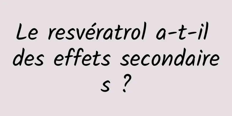Le resvératrol a-t-il des effets secondaires ?