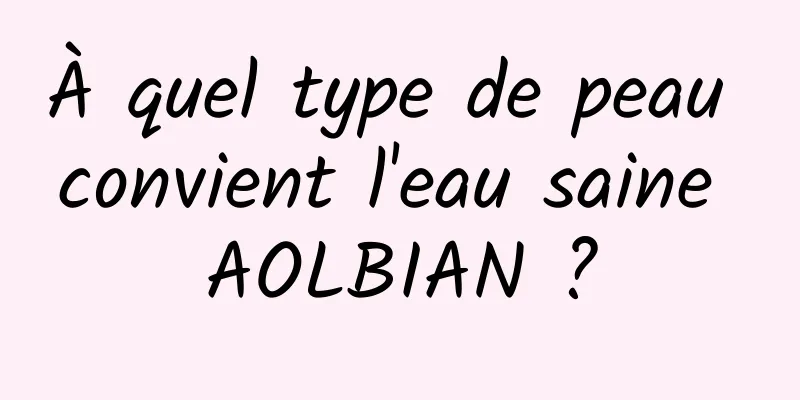 À quel type de peau convient l'eau saine AOLBIAN ?