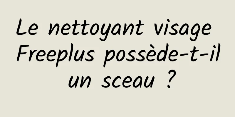 Le nettoyant visage Freeplus possède-t-il un sceau ?