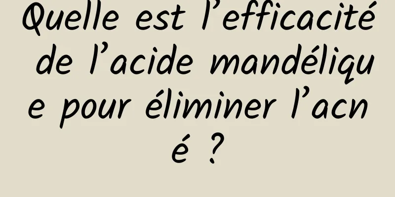 Quelle est l’efficacité de l’acide mandélique pour éliminer l’acné ?