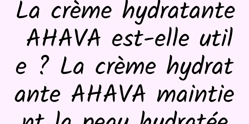 La crème hydratante AHAVA est-elle utile ? La crème hydratante AHAVA maintient la peau hydratée