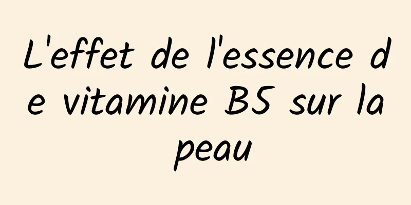 L'effet de l'essence de vitamine B5 sur la peau