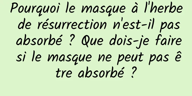 Pourquoi le masque à l'herbe de résurrection n'est-il pas absorbé ? Que dois-je faire si le masque ne peut pas être absorbé ?