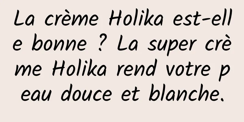 La crème Holika est-elle bonne ? La super crème Holika rend votre peau douce et blanche.