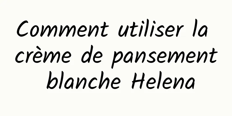 Comment utiliser la crème de pansement blanche Helena
