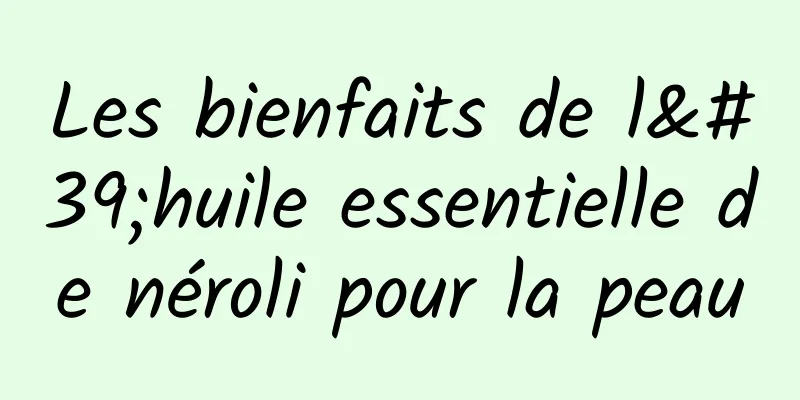 Les bienfaits de l'huile essentielle de néroli pour la peau