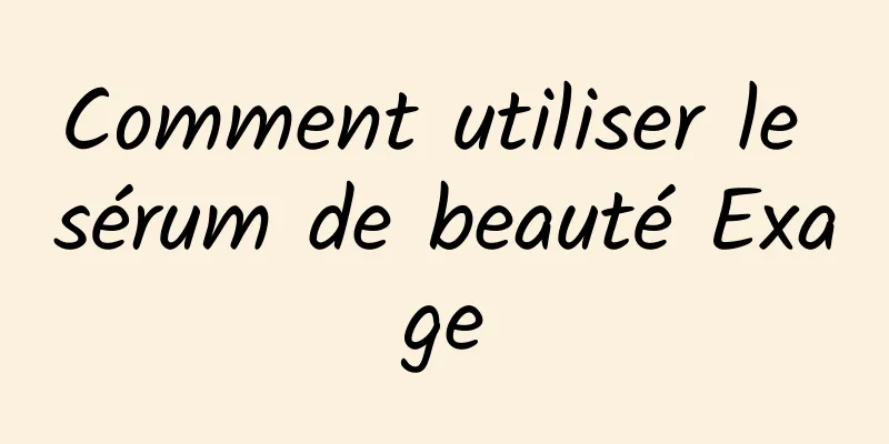 Comment utiliser le sérum de beauté Exage