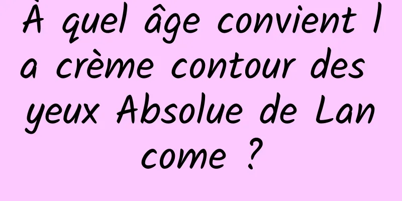 À quel âge convient la crème contour des yeux Absolue de Lancome ?