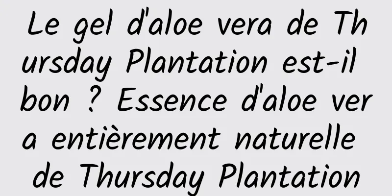 Le gel d'aloe vera de Thursday Plantation est-il bon ? Essence d'aloe vera entièrement naturelle de Thursday Plantation