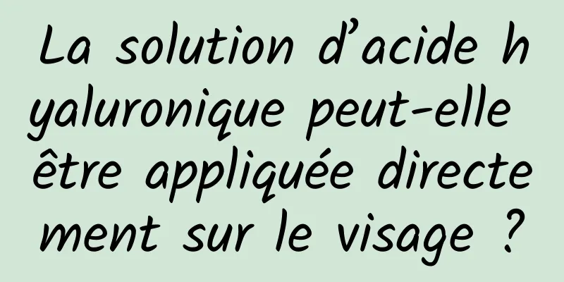 La solution d’acide hyaluronique peut-elle être appliquée directement sur le visage ?