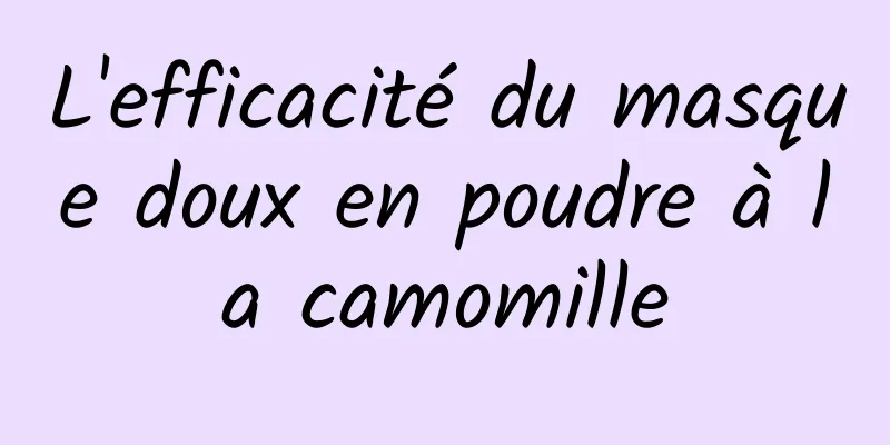 L'efficacité du masque doux en poudre à la camomille