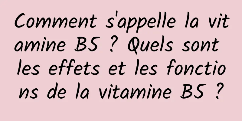 Comment s'appelle la vitamine B5 ? Quels sont les effets et les fonctions de la vitamine B5 ?