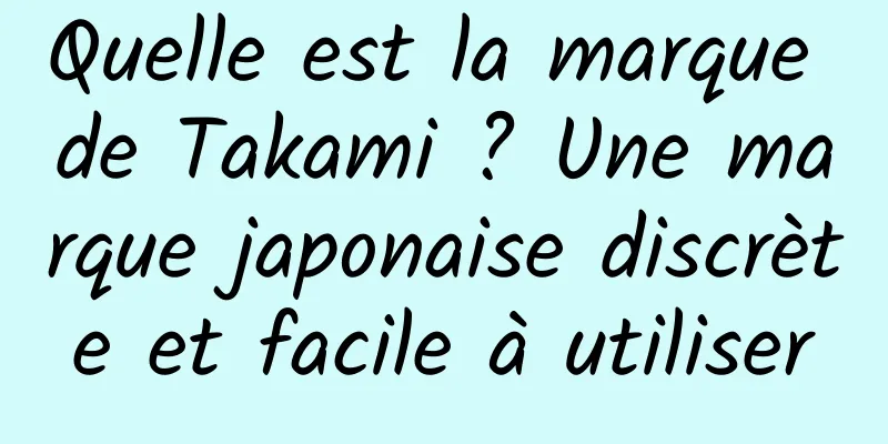 Quelle est la marque de Takami ? Une marque japonaise discrète et facile à utiliser