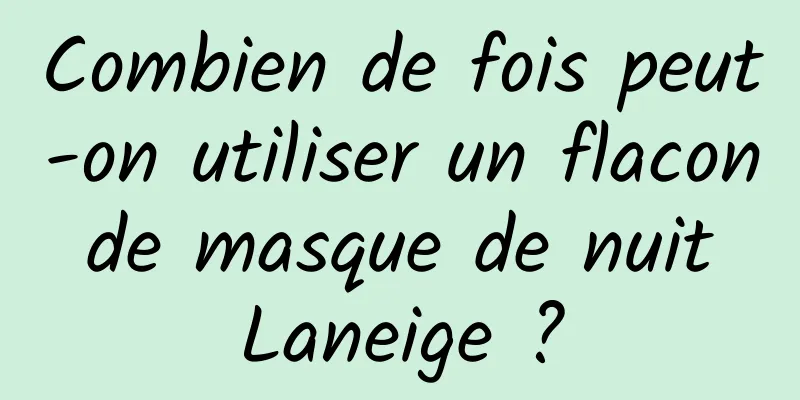 Combien de fois peut-on utiliser un flacon de masque de nuit Laneige ?