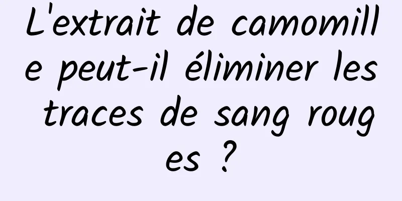 L'extrait de camomille peut-il éliminer les traces de sang rouges ?
