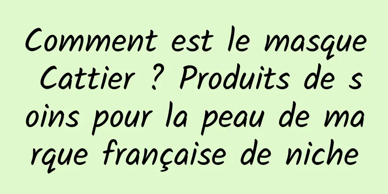 Comment est le masque Cattier ? Produits de soins pour la peau de marque française de niche