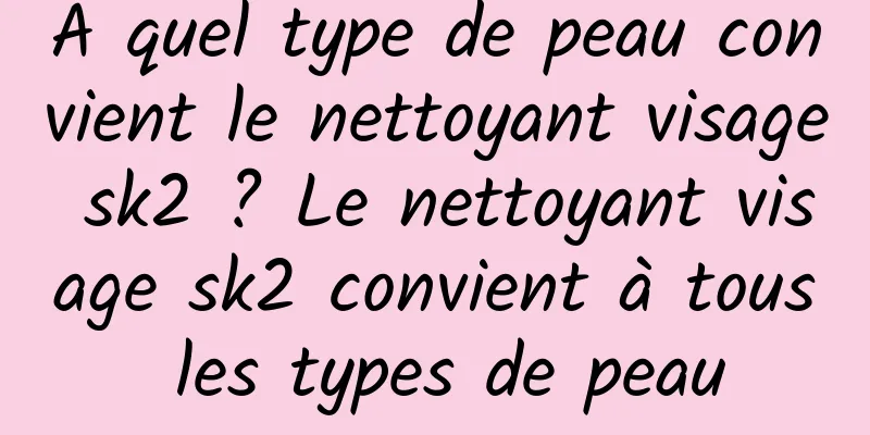 À quel type de peau convient le nettoyant visage sk2 ? Le nettoyant visage sk2 convient à tous les types de peau