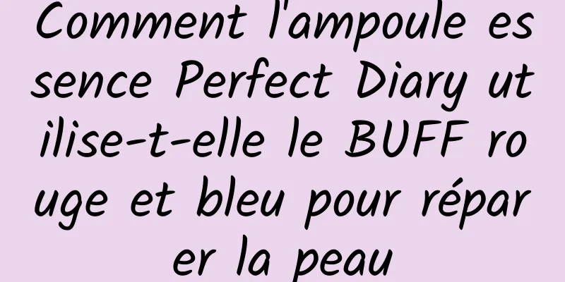 Comment l'ampoule essence Perfect Diary utilise-t-elle le BUFF rouge et bleu pour réparer la peau
