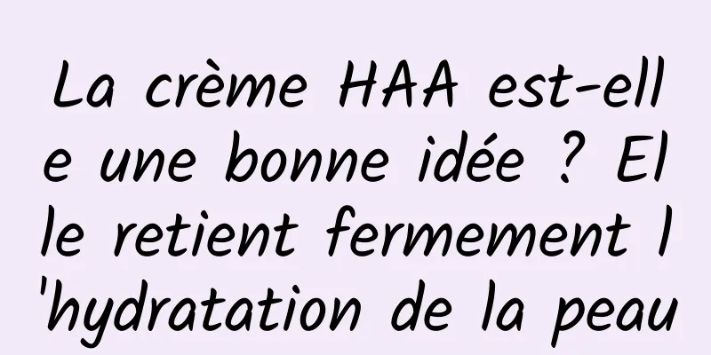 La crème HAA est-elle une bonne idée ? Elle retient fermement l'hydratation de la peau