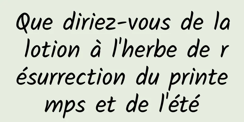 Que diriez-vous de la lotion à l'herbe de résurrection du printemps et de l'été