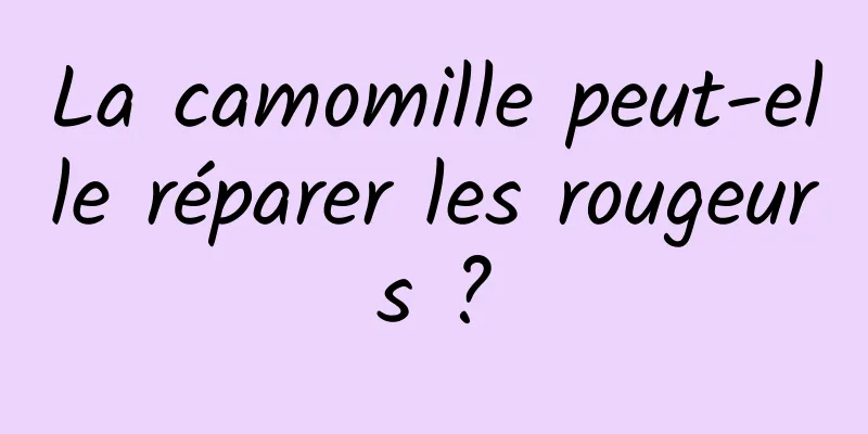 La camomille peut-elle réparer les rougeurs ?