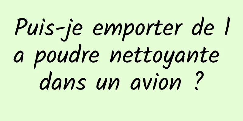 Puis-je emporter de la poudre nettoyante dans un avion ?