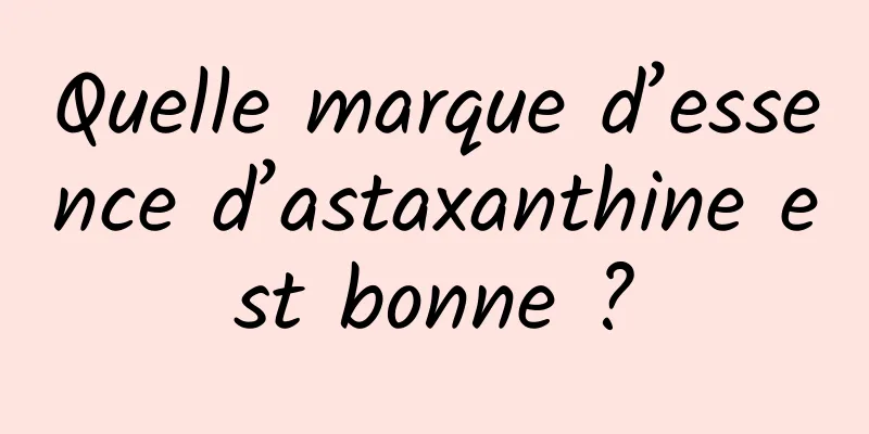 Quelle marque d’essence d’astaxanthine est bonne ?