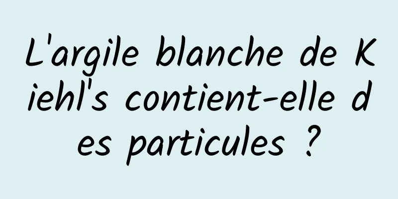L'argile blanche de Kiehl's contient-elle des particules ?