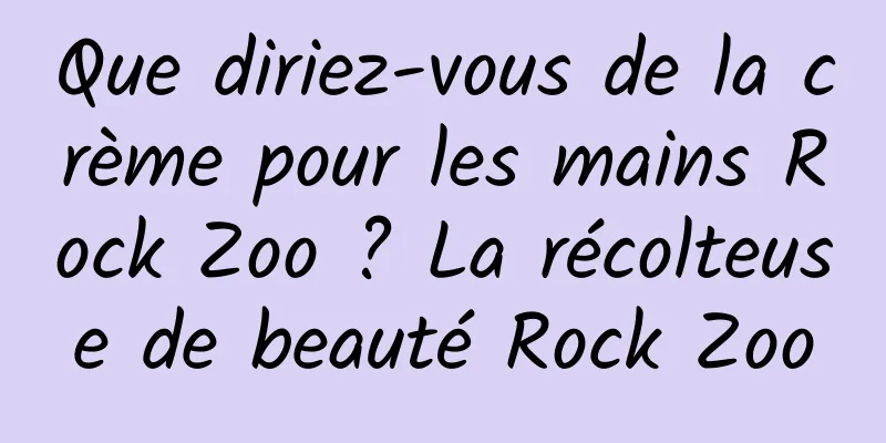 Que diriez-vous de la crème pour les mains Rock Zoo ? La récolteuse de beauté Rock Zoo