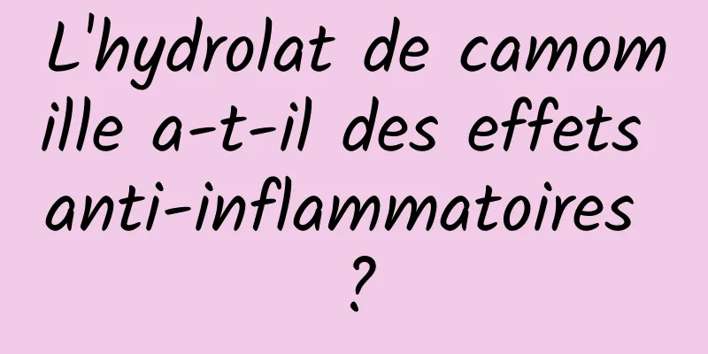L'hydrolat de camomille a-t-il des effets anti-inflammatoires ?