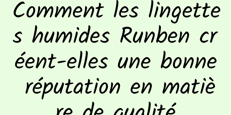 Comment les lingettes humides Runben créent-elles une bonne réputation en matière de qualité
