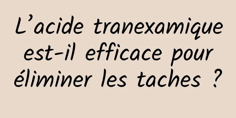 L’acide tranexamique est-il efficace pour éliminer les taches ?