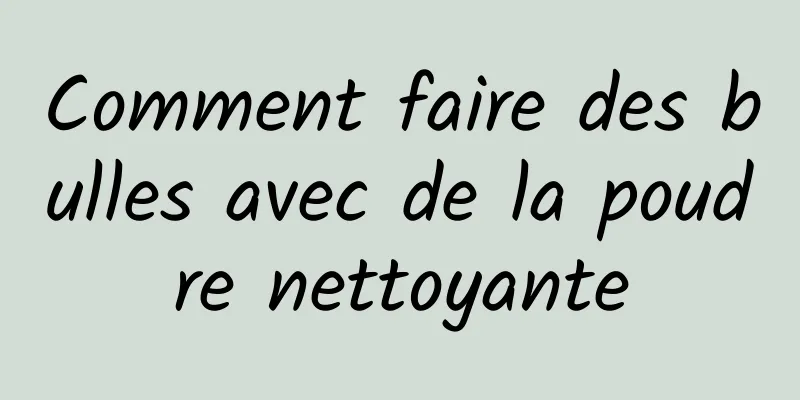 Comment faire des bulles avec de la poudre nettoyante
