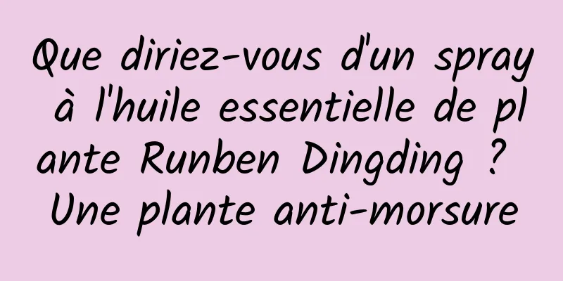 Que diriez-vous d'un spray à l'huile essentielle de plante Runben Dingding ? Une plante anti-morsure