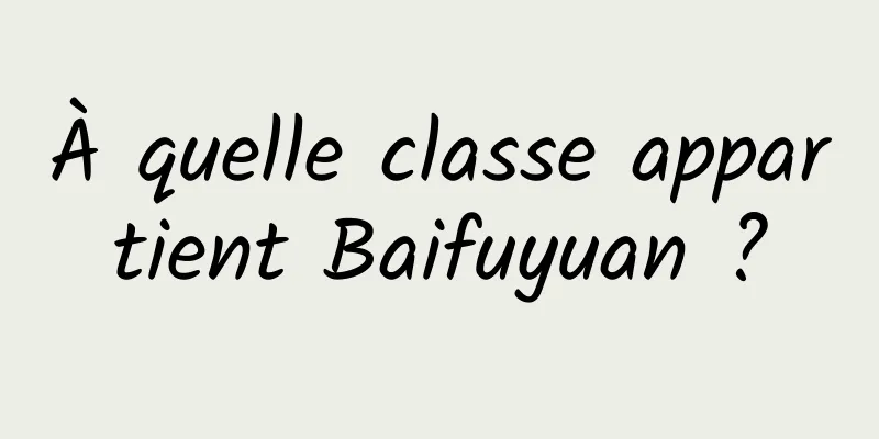 À quelle classe appartient Baifuyuan ?