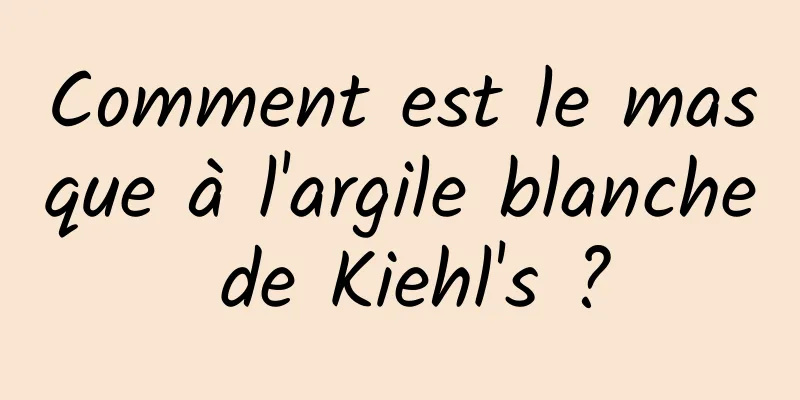 Comment est le masque à l'argile blanche de Kiehl's ?