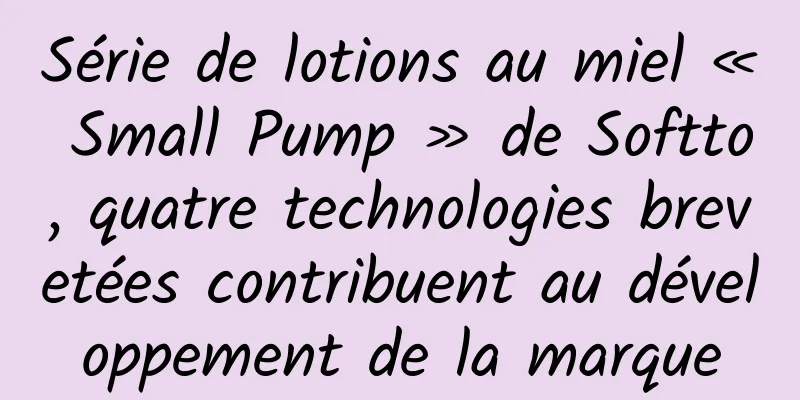 Série de lotions au miel « Small Pump » de Softto, quatre technologies brevetées contribuent au développement de la marque