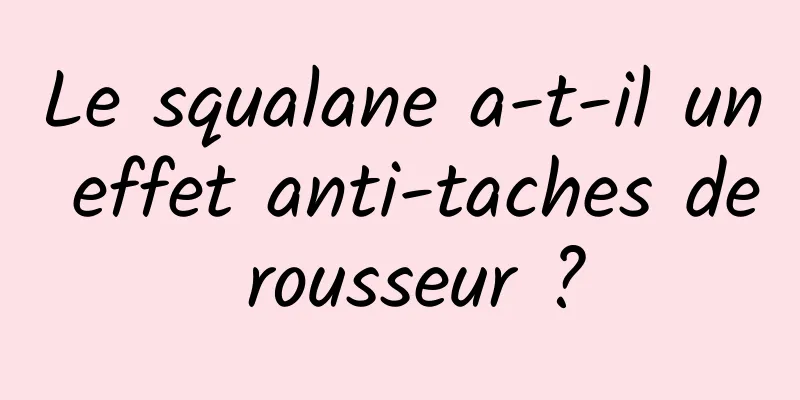 Le squalane a-t-il un effet anti-taches de rousseur ?
