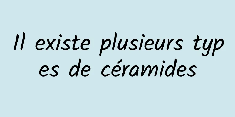 Il existe plusieurs types de céramides