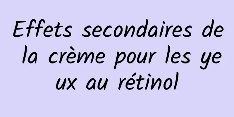 Effets secondaires de la crème pour les yeux au rétinol