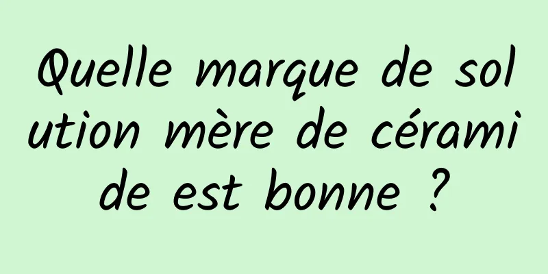 Quelle marque de solution mère de céramide est bonne ?