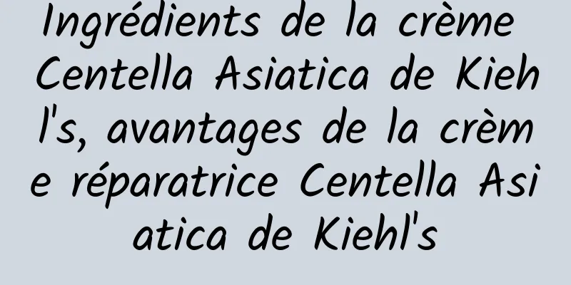 Ingrédients de la crème Centella Asiatica de Kiehl's, avantages de la crème réparatrice Centella Asiatica de Kiehl's