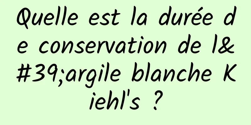 Quelle est la durée de conservation de l'argile blanche Kiehl's ?
