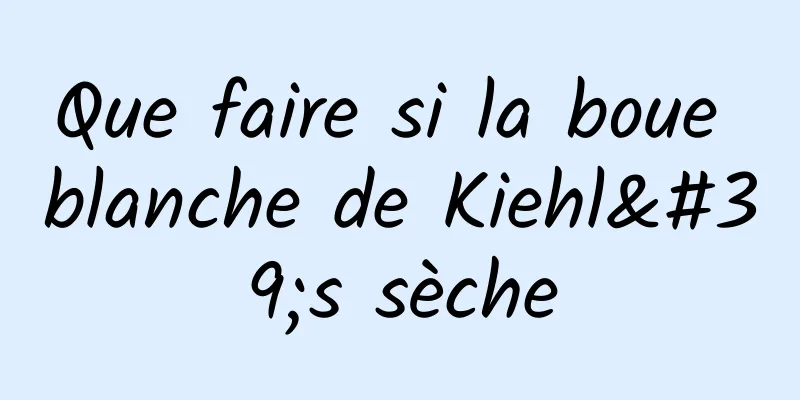 Que faire si la boue blanche de Kiehl's sèche