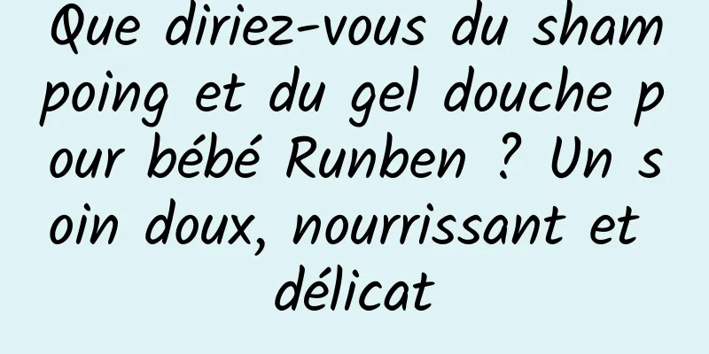Que diriez-vous du shampoing et du gel douche pour bébé Runben ? Un soin doux, nourrissant et délicat