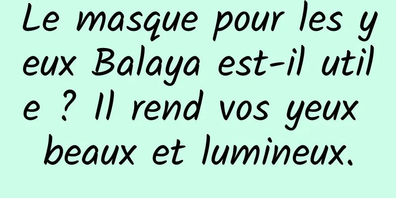 Le masque pour les yeux Balaya est-il utile ? Il rend vos yeux beaux et lumineux.