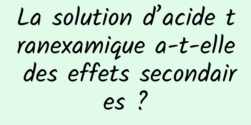 La solution d’acide tranexamique a-t-elle des effets secondaires ?